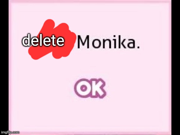 delete monika,              [OK] | delete | image tagged in just monika,memes | made w/ Imgflip meme maker