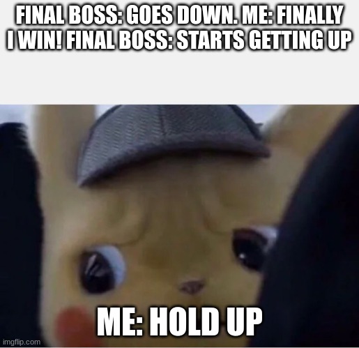 That moment when you realize there's another phase | FINAL BOSS: GOES DOWN. ME: FINALLY I WIN! FINAL BOSS: STARTS GETTING UP; ME: HOLD UP | image tagged in detective pikachu,that moment when,boss | made w/ Imgflip meme maker
