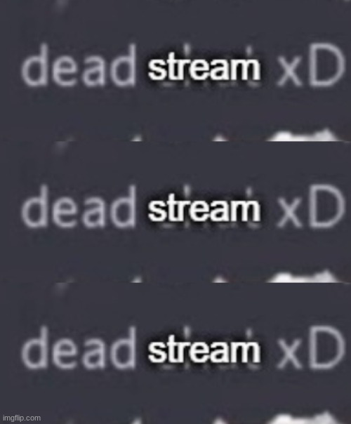image tagged in dead stream xd | made w/ Imgflip meme maker