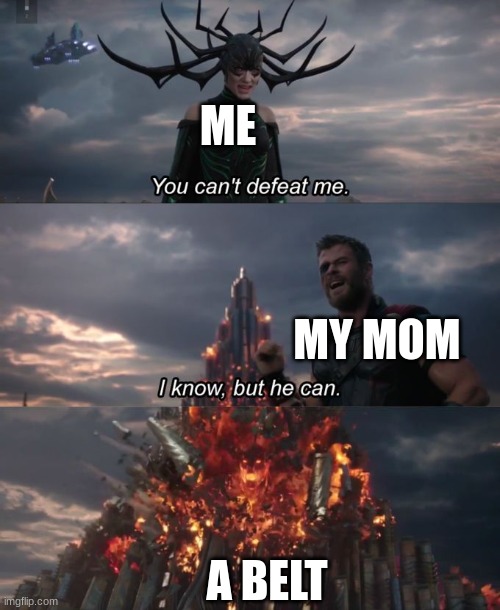 yes | ME; MY MOM; A BELT | image tagged in you can't defeat me | made w/ Imgflip meme maker