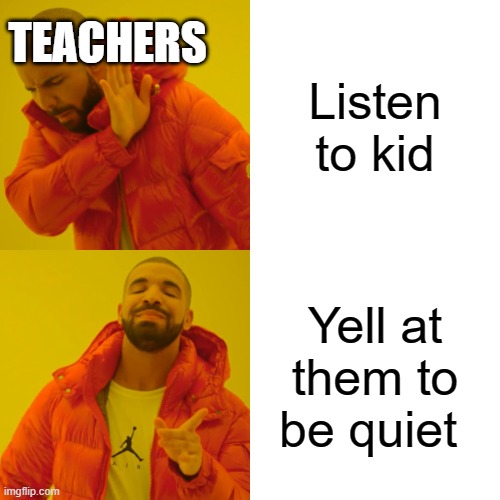 This is how they be | Listen to kid; TEACHERS; Yell at them to be quiet | image tagged in memes,drake hotline bling | made w/ Imgflip meme maker