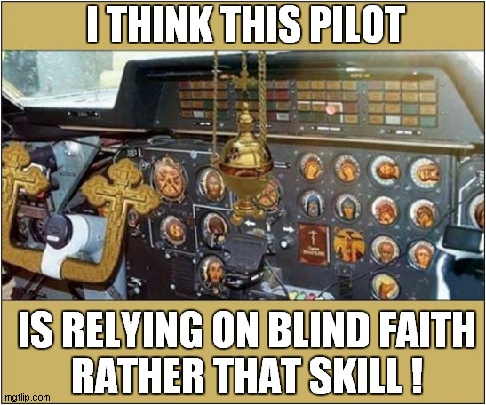 Meet Your Maker Airline ! | I THINK THIS PILOT; IS RELYING ON BLIND FAITH
RATHER THAT SKILL ! | image tagged in pilot,blind faith,dark humour | made w/ Imgflip meme maker