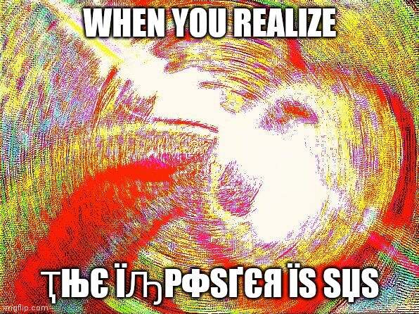 Imposter |  WHEN YOU REALIZE; ҬЊЄ ЇԠPФSҐЄЯ ЇS SЏS | image tagged in deep fried hell | made w/ Imgflip meme maker