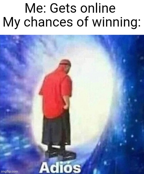 I've literally been having loosing streaks for the past days!!! | Me: Gets online 
My chances of winning: | image tagged in adios | made w/ Imgflip meme maker