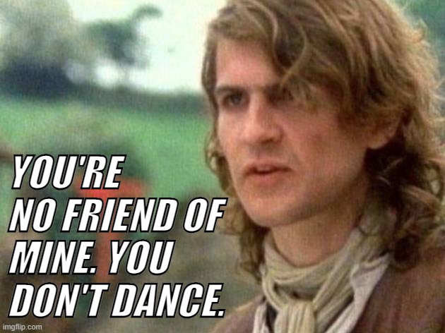 YOU'RE NO FRIEND OF MINE. YOU DON'T DANCE. | made w/ Imgflip meme maker