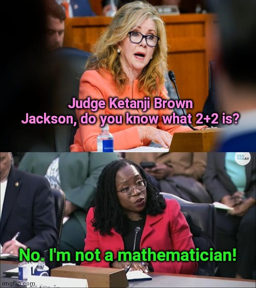 Don't ask her, she's no expert | Judge Ketanji Brown Jackson, do you know what 2+2 is? No. I'm not a mathematician! | image tagged in ketanji brown jackson,dumb,leftist,marsha blackburn,senate confirmation hearing,political humor | made w/ Imgflip meme maker