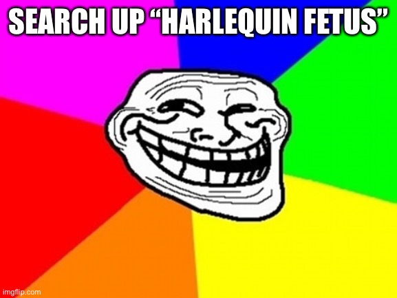 Troll Face Colored Meme | SEARCH UP “HARLEQUIN FETUS” | image tagged in memes,troll face colored | made w/ Imgflip meme maker