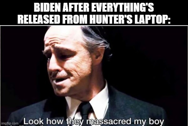 And No One Will Give a $%#^ | BIDEN AFTER EVERYTHING'S RELEASED FROM HUNTER'S LAPTOP: | image tagged in politics,biden | made w/ Imgflip meme maker