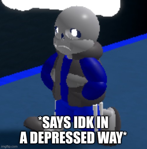 Depression | *SAYS IDK IN A DEPRESSED WAY* | image tagged in depression | made w/ Imgflip meme maker