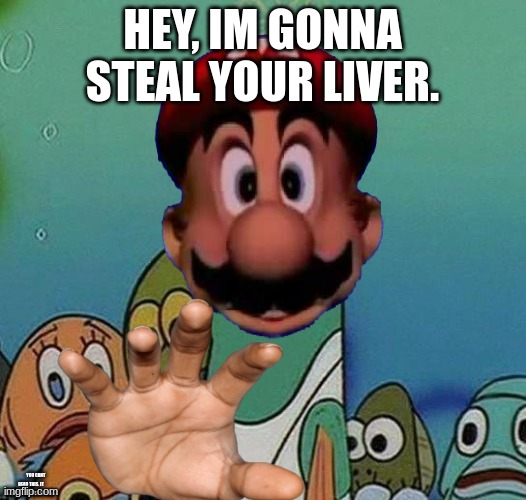 a message from mario. | HEY, IM GONNA STEAL YOUR LIVER. YOU CANT READ THIS. IT SAYS YOUR LIVER IS GONE | image tagged in sus | made w/ Imgflip meme maker