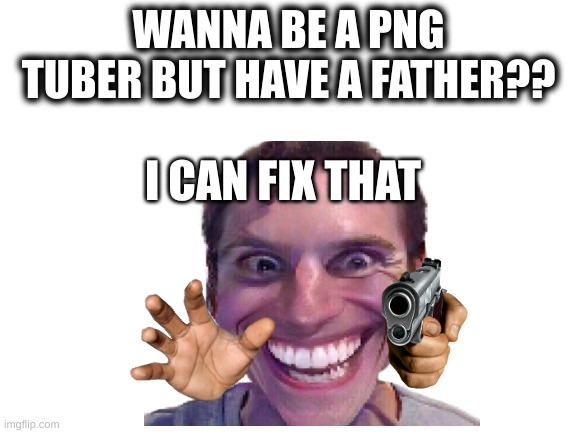 i can fix that | WANNA BE A PNG TUBER BUT HAVE A FATHER?? I CAN FIX THAT | image tagged in jerma,fardposting,idk | made w/ Imgflip meme maker