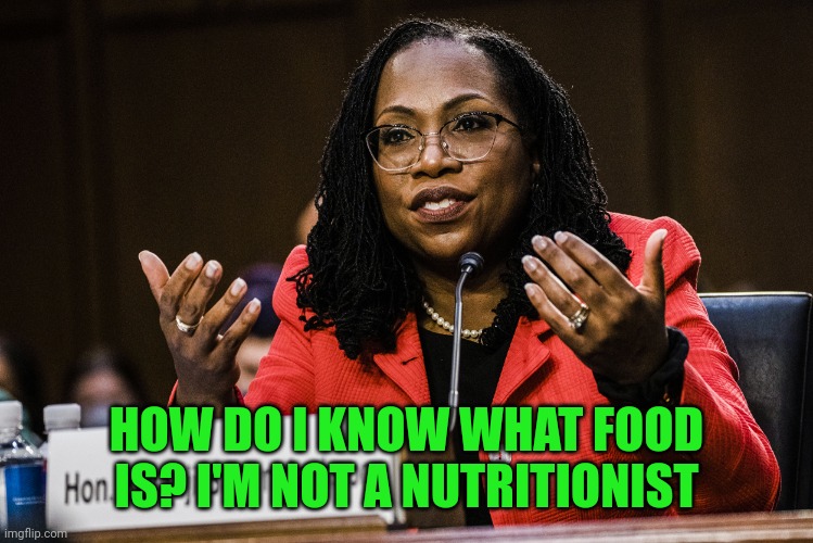 She's no expert. | HOW DO I KNOW WHAT FOOD IS? I'M NOT A NUTRITIONIST | image tagged in ketanji brown jackson | made w/ Imgflip meme maker