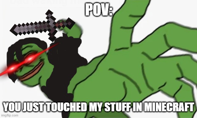 pepe punch | POV:; YOU JUST TOUCHED MY STUFF IN MINECRAFT | image tagged in pepe punch | made w/ Imgflip meme maker