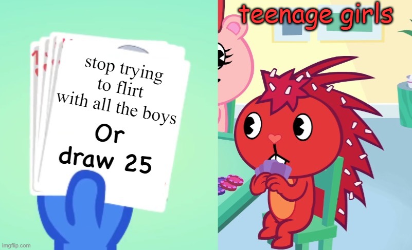 Uno draw 25 (HTF) | teenage girls; stop trying to flirt with all the boys | image tagged in uno draw 25 htf | made w/ Imgflip meme maker