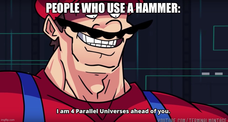 I am 4 parallel universes is ahead of you | PEOPLE WHO USE A HAMMER: | image tagged in i am 4 parallel universes is ahead of you | made w/ Imgflip meme maker