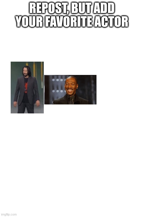 REPOST, BUT ADD YOUR FAVORITE ACTOR | image tagged in blank white template | made w/ Imgflip meme maker