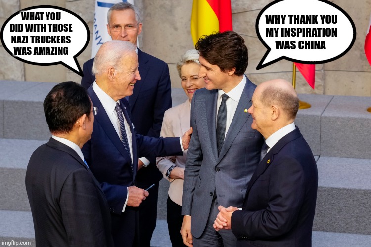 Compliments | WHY THANK YOU
MY INSPIRATION WAS CHINA; WHAT YOU DID WITH THOSE NAZI TRUCKERS WAS AMAZING | image tagged in trudeau,biden,democrats,canada,dictator | made w/ Imgflip meme maker