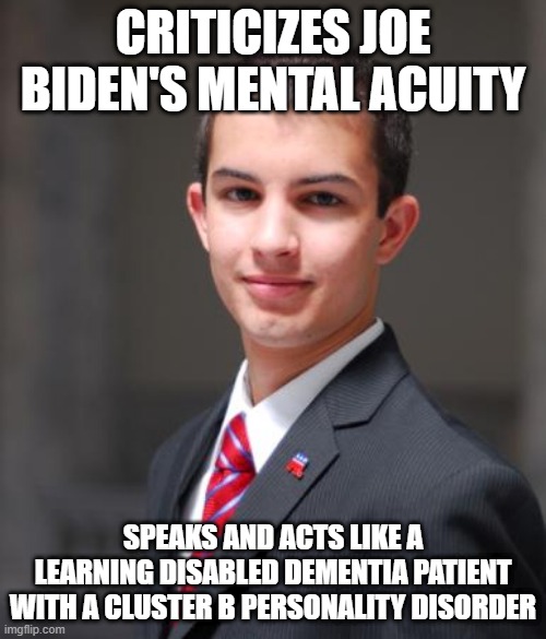 When You Like Throwing Stones Inside Your Glass House | CRITICIZES JOE BIDEN'S MENTAL ACUITY; SPEAKS AND ACTS LIKE A
LEARNING DISABLED DEMENTIA PATIENT
WITH A CLUSTER B PERSONALITY DISORDER | image tagged in college conservative,conservative hypocrisy,disability,dementia,personality disorders,pointing mirror guy | made w/ Imgflip meme maker