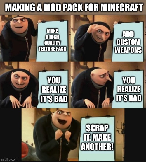 How difficult it is to make mod packs... | MAKING A MOD PACK FOR MINECRAFT; MAKE A HIGH QUALITY TEXTURE PACK; ADD CUSTOM WEAPONS; YOU REALIZE IT'S BAD; YOU REALIZE IT'S BAD; SCRAP IT, MAKE ANOTHER! | image tagged in 5 panel gru meme | made w/ Imgflip meme maker