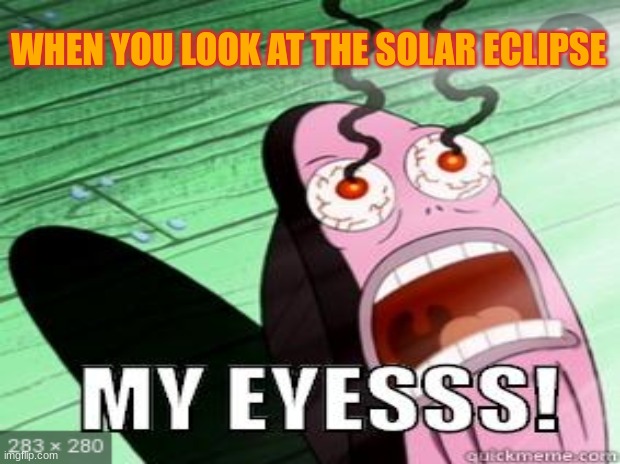 solar eclipse | WHEN YOU LOOK AT THE SOLAR ECLIPSE | image tagged in ya dont say | made w/ Imgflip meme maker