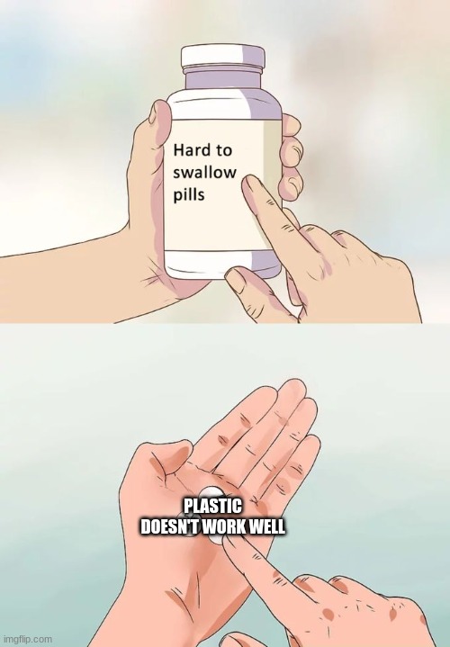 Hard To Swallow Pills | PLASTIC DOESN'T WORK WELL | image tagged in memes,hard to swallow pills | made w/ Imgflip meme maker