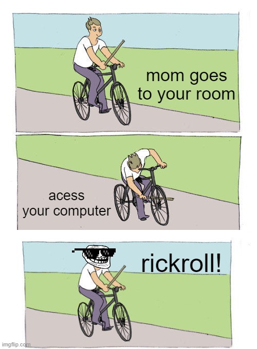 got your mom! | mom goes to your room; acess your computer; rickroll! | image tagged in memes,bike fall | made w/ Imgflip meme maker