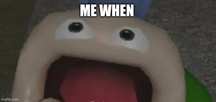 ME WHEN | made w/ Imgflip meme maker