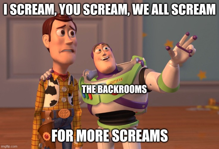 X, X Everywhere | I SCREAM, YOU SCREAM, WE ALL SCREAM; THE BACKROOMS; FOR MORE SCREAMS | image tagged in memes,x x everywhere | made w/ Imgflip meme maker