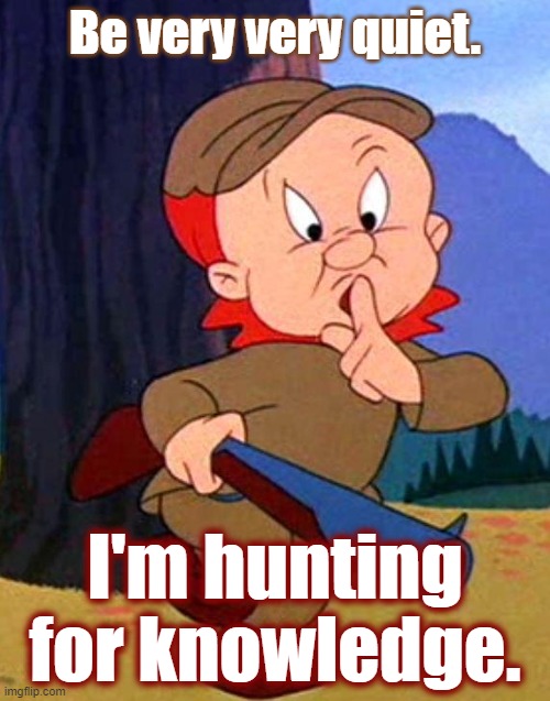 Elmer Fudd | Be very very quiet. I'm hunting for knowledge. | image tagged in elmer fudd | made w/ Imgflip meme maker