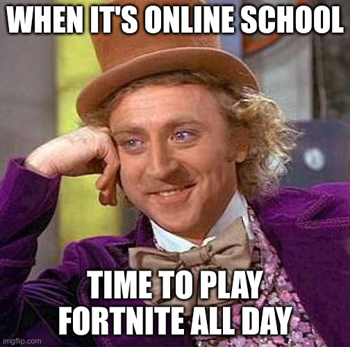 Creepy Condescending Wonka | WHEN IT'S ONLINE SCHOOL; TIME TO PLAY FORTNITE ALL DAY | image tagged in memes,creepy condescending wonka | made w/ Imgflip meme maker