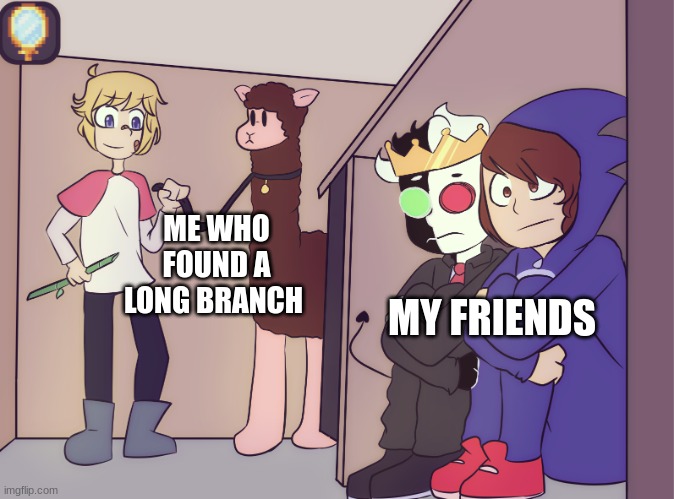 True story | ME WHO FOUND A LONG BRANCH; MY FRIENDS | image tagged in tommy scares ranboo and conner | made w/ Imgflip meme maker