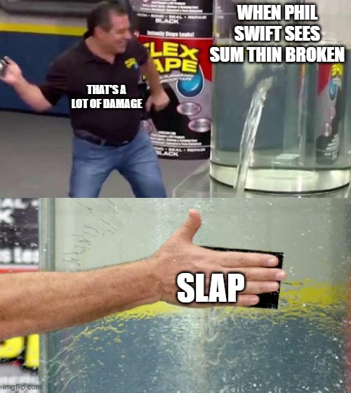 Phil Swift | WHEN PHIL SWIFT SEES SUM THIN BROKEN; THAT'S A LOT OF DAMAGE; SLAP | image tagged in flex tape | made w/ Imgflip meme maker