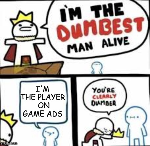 Cleaver title: | I'M THE PLAYER  ON GAME ADS | image tagged in your clearly dumber,funny memes,fun | made w/ Imgflip meme maker