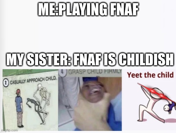Casually Approach Child, Grasp Child Firmly, Yeet the Child | ME:PLAYING FNAF; MY SISTER: FNAF IS CHILDISH | image tagged in casually approach child grasp child firmly yeet the child,fnaf | made w/ Imgflip meme maker