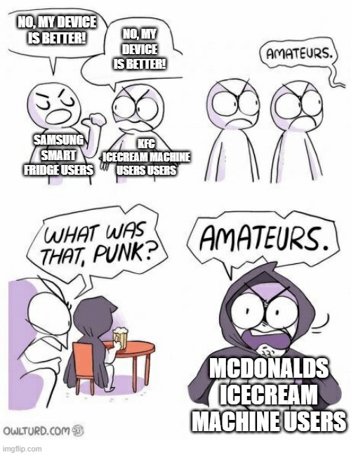 Amateurs | NO, MY DEVICE IS BETTER! NO, MY DEVICE IS BETTER! KFC ICECREAM MACHINE USERS USERS; SAMSUNG SMART FRIDGE USERS; MCDONALDS ICECREAM MACHINE USERS | image tagged in amateurs,funny,memes | made w/ Imgflip meme maker