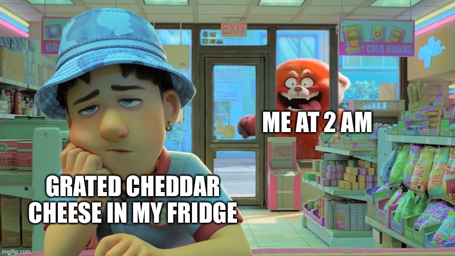 Just to let you know, I’m NOT lactose intolerant, I can eat dairy | ME AT 2 AM; GRATED CHEDDAR CHEESE IN MY FRIDGE | image tagged in turning red - awooga,cheese,cheesegrater,night | made w/ Imgflip meme maker