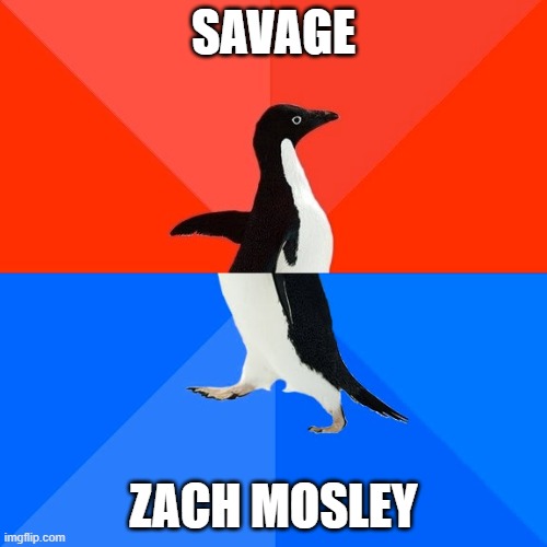 Savage Zach Mosley meme | SAVAGE; ZACH MOSLEY | image tagged in memes,socially awesome awkward penguin | made w/ Imgflip meme maker