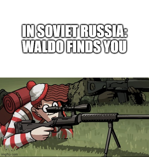 Waldo Snipes Change My Mind Guy | IN SOVIET RUSSIA:
WALDO FINDS YOU | image tagged in waldo snipes change my mind guy | made w/ Imgflip meme maker