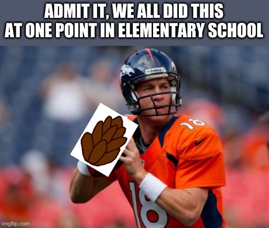 so true | ADMIT IT, WE ALL DID THIS AT ONE POINT IN ELEMENTARY SCHOOL | image tagged in memes,manning broncos | made w/ Imgflip meme maker