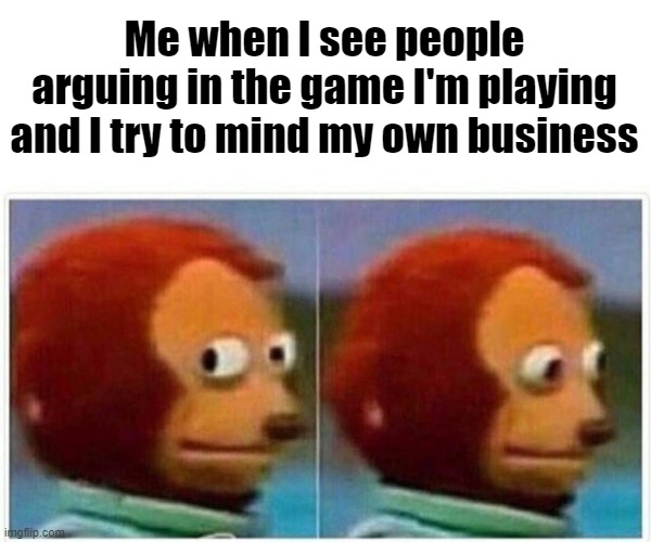 Just the drama of some games | Me when I see people arguing in the game I'm playing and I try to mind my own business | image tagged in memes,monkey puppet | made w/ Imgflip meme maker