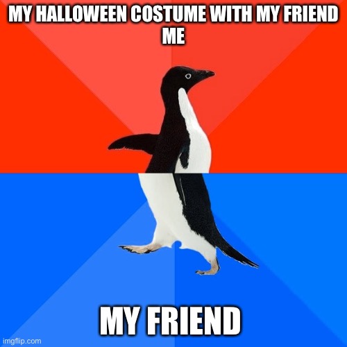 Socially Awesome Awkward Penguin Meme | MY HALLOWEEN COSTUME WITH MY FRIEND
ME; MY FRIEND | image tagged in memes,socially awesome awkward penguin | made w/ Imgflip meme maker