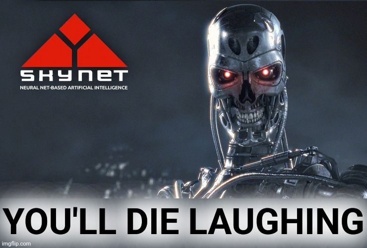 Skynet | YOU'LL DIE LAUGHING | image tagged in skynet | made w/ Imgflip meme maker