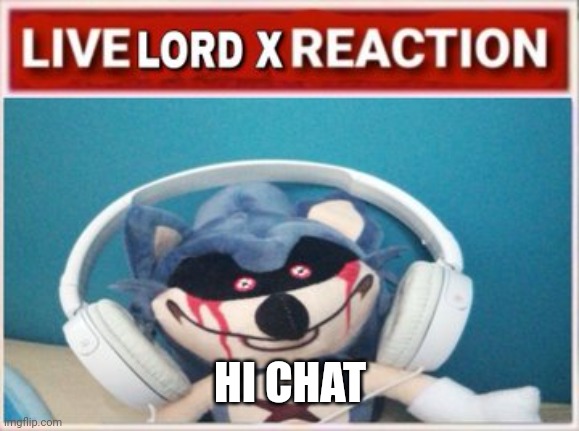 Live Lord X Reaction | HI CHAT | image tagged in live lord x reaction | made w/ Imgflip meme maker