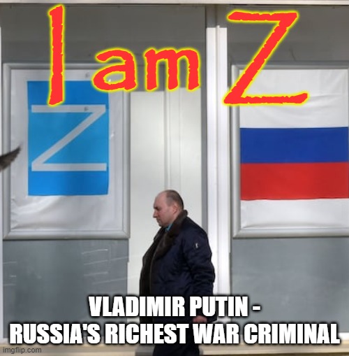 I am Z - Vlad Putin War Criminal | I am Z; VLADIMIR PUTIN - RUSSIA'S RICHEST WAR CRIMINAL | image tagged in vladimir putin - z russia's war criminal,ukraine,russia,criminal,z,war | made w/ Imgflip meme maker