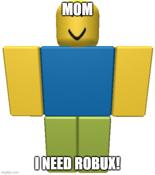 ROBUX | MOM; I NEED ROBUX! | image tagged in roblox noob | made w/ Imgflip meme maker