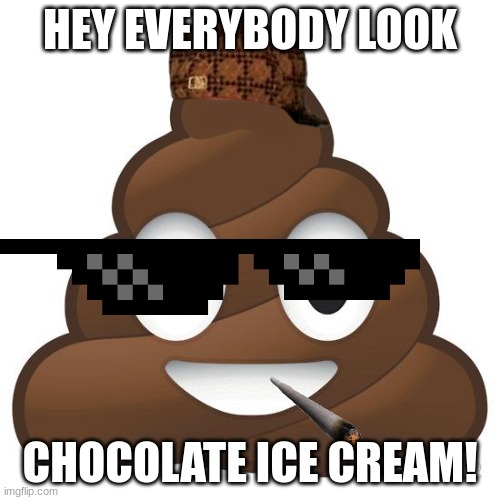 Me in my childhood | HEY EVERYBODY LOOK; CHOCOLATE ICE CREAM! | image tagged in poop | made w/ Imgflip meme maker