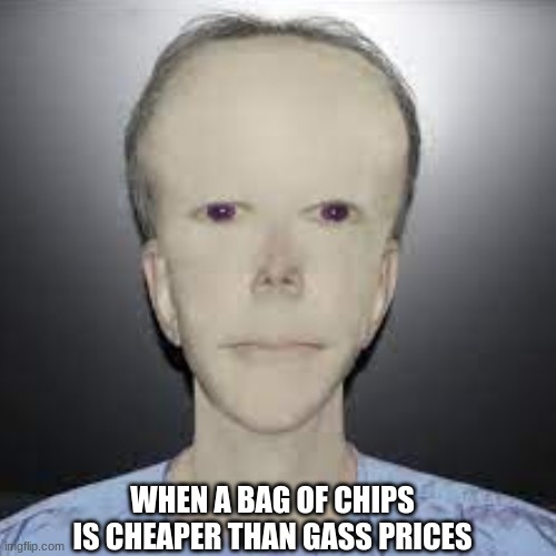 pale man | WHEN A BAG OF CHIPS IS CHEAPER THAN GASS PRICES | image tagged in memes | made w/ Imgflip meme maker