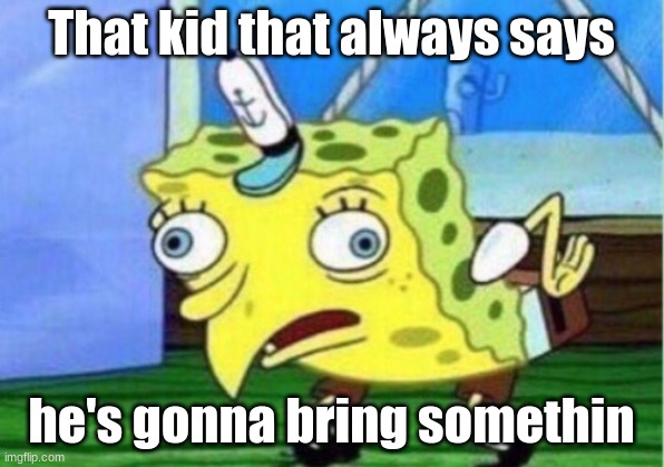 A meme idea my class made. |  That kid that always says; he's gonna bring somethin | image tagged in memes,mocking spongebob | made w/ Imgflip meme maker