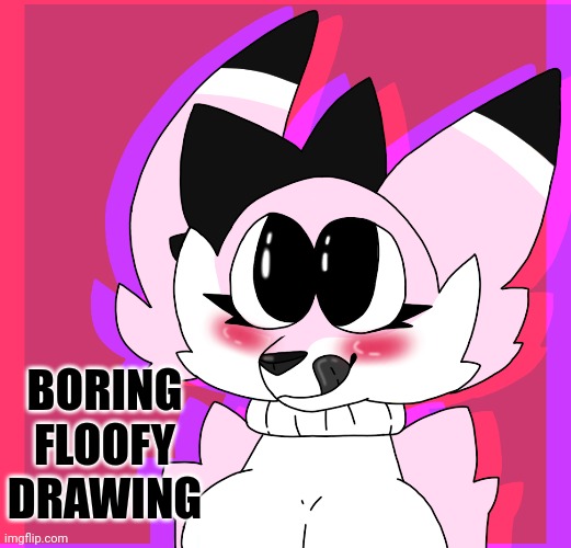 I'm so bored rn :D | BORING FLOOFY DRAWING | image tagged in art | made w/ Imgflip meme maker
