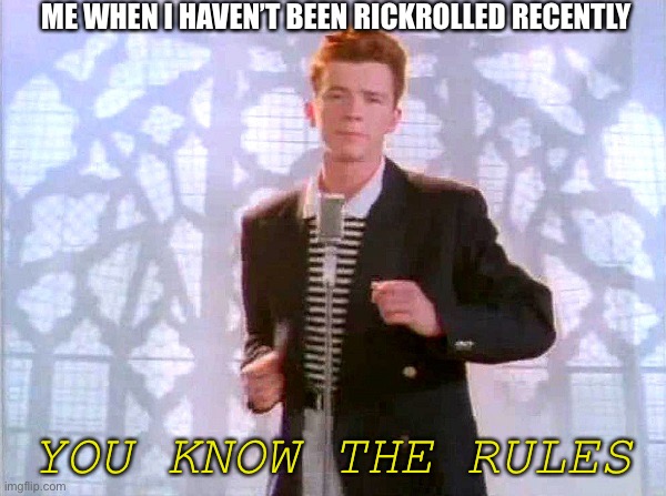 *runs* | ME WHEN I HAVEN’T BEEN RICKROLLED RECENTLY; YOU KNOW THE RULES | image tagged in rickrolling,uh oh,funny | made w/ Imgflip meme maker